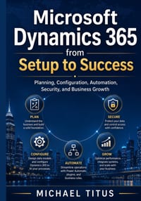 Microsoft Dynamics 365 from Setup to Success: Planning, Configuration, Automation, Security, and Business Growth cover