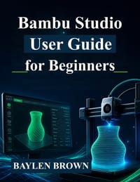 Bambu Studio User Guide for Beginners: Master 3D Printing, Slicing, and High-Quality Prints with Step-by-Step Instructions cover