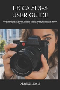 Leica Sl3-S User Guide: A Complete Beginner-to-Advanced Manual for Mastering Camera Setup, Autofocus, Exposure, Lenses, Video Recording, Custom Settin cover