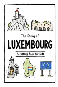 The Story of Luxembourg - A History Book for Kids: A Fun, Educational, and Illustrated Journey Through Luxembourgish History for Children and Curious cover