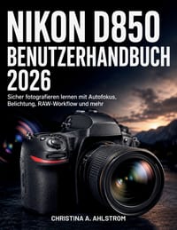 Nikon D850 Benutzerhandbuch 2026: Sicher fotografieren lernen mit Autofokus, Belichtung, RAW-Workflow und mehr cover