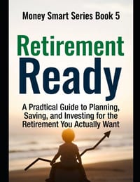 Retirement Ready: A Practical Guide to Planning, Saving, and Investing for the Retirement You Actually Want Series Name: Money Smart Series Series Num cover