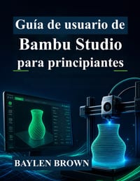 Guía de usuario de Bambu Studio para principiantes: Domina la impresión 3D, el laminado y las impresiones de alta calidad con instrucciones paso a pas cover
