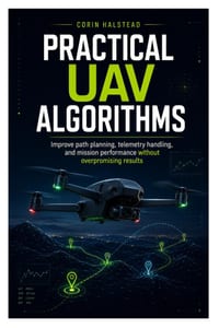 Practical UAV Algorithms: Improve path planning, telemetry handling, and mission performance without overpromising results cover