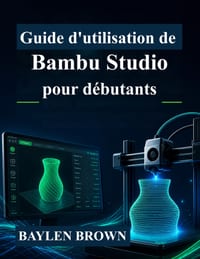 Guide d'utilisation de Bambu Studio pour débutants: Maîtrisez l'impression 3D, le découpage et les impressions de haute qualité grâce à des instructio cover