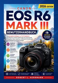 Canon EOS R6 Mark III Benutzerhandbuch 2026: Der komplette Leitfaden vom Einsteiger bis zum Profi mit Schritt für Schritt-Anleitungen zu Kameraeinrich cover