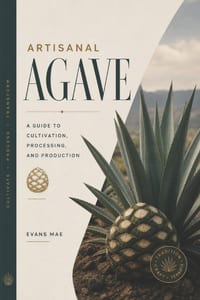 Artisanal Agave: A Guide to Cultivation, Processing, and Production cover