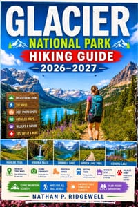 Glacier National Park Guide 2026 - 2027: Walking Trails, Scenic Routes, Detailed Maps, Safety Tips, Wildlife, Local Insights, Trip Planning cover