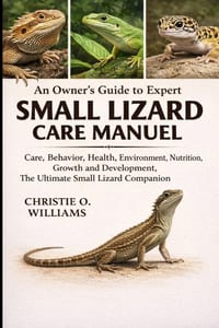 Small lizard care Manuel: An Owner's Guide to Expert Care, Behavior, health, environment, nutrition, growth and development, the ultimate small lizard cover
