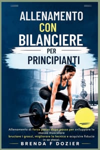 Allenamento Con Bilanciere Per Principianti: Allenamento di forza passo dopo passo per sviluppare la massa muscolare, bruciare i grassi, migliorare la cover