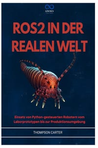 Ros2 in Der Realen Welt: Einsatz von Python-gesteuerten Robotern vom Laborprototypen bis zur Produktionsumgebung cover