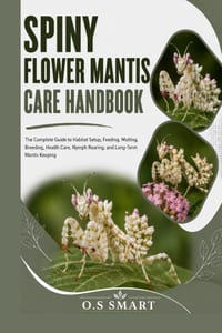 Spiny Flower Mantis Care Handbook: The Complete Guide to Habitat Setup, Feeding, Molting, Breeding, Health Care, Nymph Rearing, and Long-Term Mantis K cover