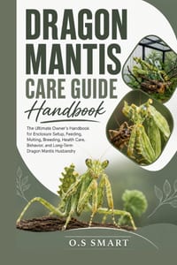 Dragon Mantis Care Guide: The Ultimate Owner's Handbook for Enclosure Setup, Feeding, Molting, Breeding, Health Care, Behavior, and Long-Term Dragon M cover