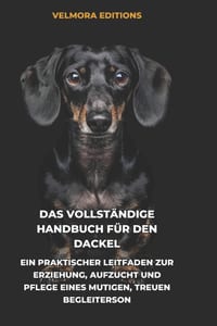 Das Vollständige Handbuch für den Dackel: Ein Praktischer Leitfaden zur Erziehung, Aufzucht und Pflege eines Mutigen, Treuen Begleiters cover