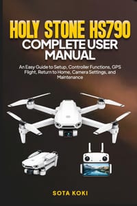 Holy Stone Hs790 Complete User Manual: An Easy Guide to Setup, Controller Functions, GPS Flight, Return to Home, Camera Settings, and Maintenance cover