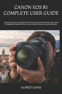 Canon EOS R1 Complete User Guide: A Complete Step-by-Step Manual for Camera Setup, Advanced Autofocus, High-Speed Photography, Professional Video, Cus cover