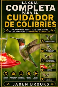 La Guía Completa Para El Cuidador de Colibríes: Todo lo que necesitas saber sobre el cuidado de estas pequeñas maravillas cover