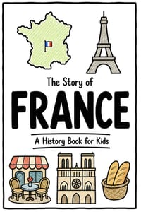 The Story of France - A History Book for Kids: A Fun, Educational, and Illustrated Journey Through France History for Children and Curious Minds cover