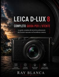 Leica D-Lux 8 Completo Guida Per l'Utente: La masterclass definitiva su tecniche professionali, caratteristiche nascoste ed eccellenza creativa. cover