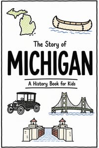 The Story of Michigan - A History Book for Kids: A Fun and Educational Illustrated Michigan History Book for Kids with Fast Facts and Easy Reading for cover