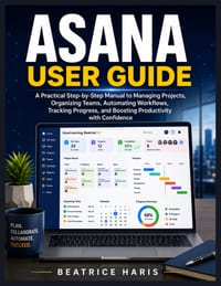 Asana User Guide: A Practical Step-by-Step Manual to Managing Projects, Organizing Teams, Automating Workflows, Tracking Progress, and Boosting Produc cover