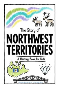 The Story of Northwest Territories - A History Book for Kids: A Fun, Educational, and Illustrated Journey Through Northwest Territories History for Ch cover