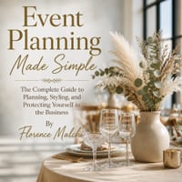 Event Planning Made Simple: The Complete Guide to Planning, Styling, and Protecting Yourself in the Business cover