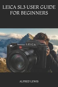 Leica Sl3 User Guide for Beginners: A Practical Step-by-Step Manual to Master Your Camera, Capture Stunning Photos, Record Better Videos, and Build Co cover