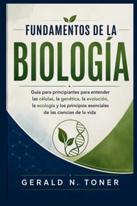 Fundamentos de la Biología: Guía para principiantes para entender las células, la genética, la evolución, la ecología y los principios esenciales de l cover