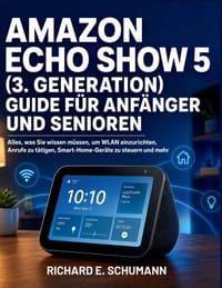 Amazon Echo Show 5 (3. Generation) Guide Für Anfänger Und Senioren: Alles, was Sie wissen müssen, um WLAN einzurichten, Anrufe zu tätigen, Smart-Home- cover