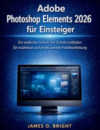 Adobe Photoshop Elements 2026 für Einsteiger: Ein einfacher Schritt-für-Schritt-Leitfaden für mühelose und professionelle Fotobearbeitung cover