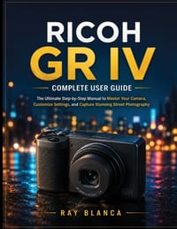 Ricoh Gr Ivcomplete User Guide: The Ultimate Step-by-Step Manual to Master Your Camera, Customize Settings, and Capture Stunning Street Photography cover