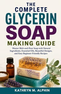 The Complete Glycerin Soap Making Guide: Master Melt-and-Pour Soap with Natural Ingredients, Essential Oils, Beautiful Designs, and Easy Beginner-Frie cover