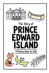 The Story of Prince Edward Island - A History Book for Kids: A Fun, Educational, and Illustrated Journey Through Prince Edward Island History for Chil cover