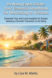 Da Nang Expat Guide: Your Essential Handbook for Relocating to Vietnam: Comprehensive Tips on Visas, Housing, Culture, and Daily Life for Stress-Free cover