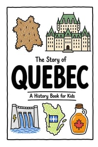 The Story of Quebec - A History Book for Kids: A Fun, Educational, and Illustrated Journey Through Quebec History for Children and Curious Minds cover