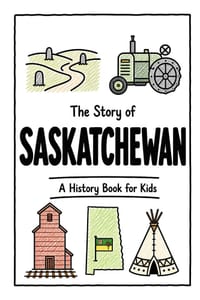 The Story of Saskatchewan - A History Book for Kids: A Fun, Educational, and Illustrated Journey Through Saskatchewan History for Children and Curious cover