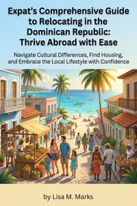Expat's Comprehensive Guide to Relocating in the Dominican Republic: Thrive Abroad with Ease: Master Local Culture, Secure Housing, Understand Healthc cover