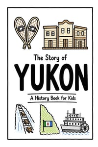 The Story of Yukon - A History Book for Kids: A Fun, Educational, and Illustrated Journey Through Yukon History for Children and Curious Minds cover