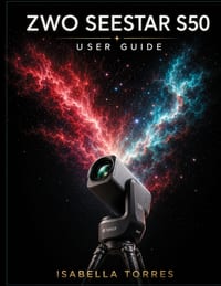 Zwo Seestar S50 User Guide: The Complete Masterclass for Beginners to Capture Stunning Deep-Sky Images with the All-In-One Smart Telescope cover