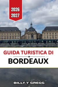 Guida turistica di Bordeaux 2026-2027: Regione vinicola, vie del centro storico e gite di un giorno nel sud-ovest della Francia. cover