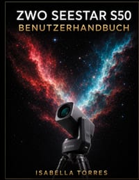 Zwo Seestar S50 Benutzerhandbuch: Der komplette Meisterkurs für Anfänger zur Aufnahme atemberaubender Deep-Sky-Bilder mit dem All-in-One Smart-Telesko cover