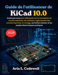 Guide de l'utilisateur de KiCad 10.0: Guide pas à pas pour débutants sur la conception de circuits imprimés, les schémas, l'agencement des circuits im cover