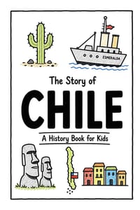 The Story of Chile - A History Book for Kids: A Fun, Educational, and Illustrated Journey Through Chilean History for Children and Curious Minds cover