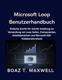 Microsoft Loop Benutzerhandbuch: Einfache Schritt-für-Schritt-Anleitung zur Verwendung von Loop-Seiten, Komponenten, Arbeitsbereichen und Microsoft 36 cover
