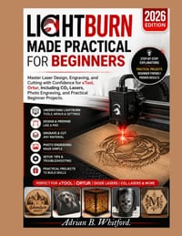 LightBurn Made Practical for Beginners (2026 Edition): Master Laser Design, Engraving, and Cutting with Confidence for xTool, Ortur, Including CÒ cover