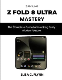 Galaxy Z Fold 8 Ultra Mastery: The Complete Guide to Unlocking Every Hidden Feature cover