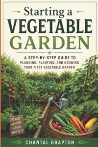Starting a Vegetable Garden: A Step-by-Step Guide to Planning, Planting, and Growing Your First Vegetable Garden cover