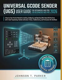 Universal Gcode Sender (Ugs) User Guide for Beginners and Pro 2026: A Step-by-Step Practical Manual for Installing, Configuring, and Operating GRBL-Ba cover
