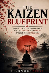 The Kaizen Blueprint: Master 15 Timeless Japanese Habits to Build Discipline, Find Purpose, Improve Your Health, and Live with Greater Happiness cover